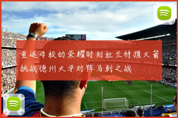 重返母校的荣耀时刻杜兰特携火箭挑战德州大学对阵马刺之战